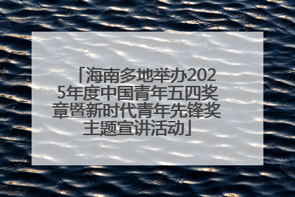 海南多地举办2025年度中国青年五四奖章暨新时代青年先锋奖主题宣讲活动