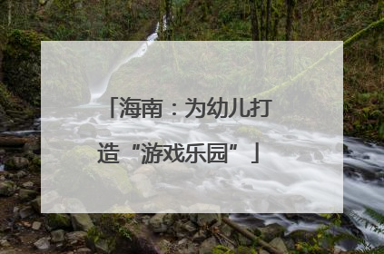 海南：为幼儿打造“游戏乐园”