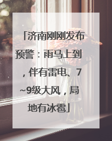 济南刚刚发布预警：雨马上到，伴有雷电、7~9级大风，局地有冰雹