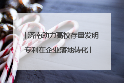 济南助力高校存量发明专利在企业落地转化