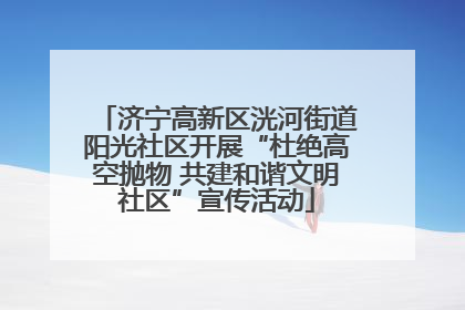 济宁高新区洸河街道阳光社区开展“杜绝高空抛物 共建和谐文明社区”宣传活动