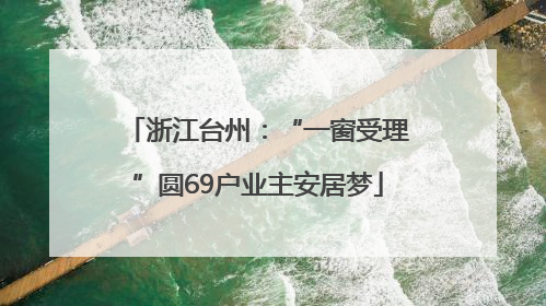 浙江台州：“一窗受理”圆69户业主安居梦