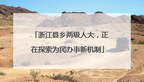 浙江县乡两级人大，正在探索为民办事新机制