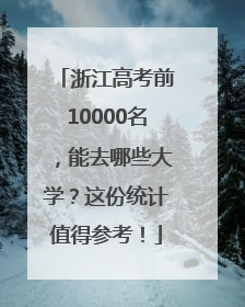 浙江高考前10000名，能去哪些大学？这份统计值得参考！