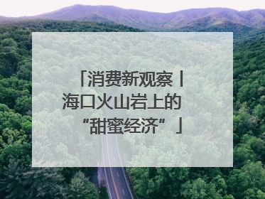 消费新观察丨海口火山岩上的“甜蜜经济”