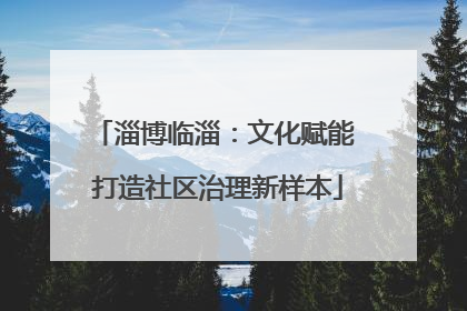 淄博临淄：文化赋能 打造社区治理新样本