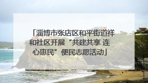 淄博市张店区和平街道祥和社区开展“共建共享 连心惠民”便民志愿活动