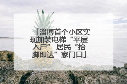 淄博首个小区实现加装电梯“平层入户” 居民“抬脚即达”家门口