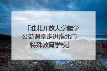 淮北开放大学趣学公益课堂走进淮北市特殊教育学校