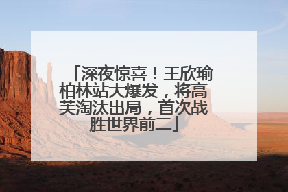 深夜惊喜！王欣瑜柏林站大爆发，将高芙淘汰出局，首次战胜世界前二