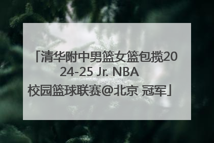 清华附中男篮女篮包揽2024-25 Jr. NBA校园篮球联赛@北京 冠军