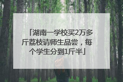 湖南一学校买2万多斤荔枝请师生品尝，每个学生分到1斤半