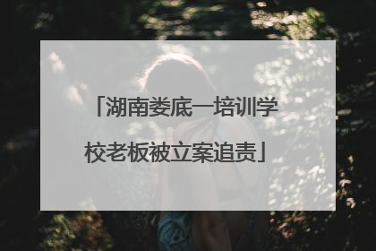 湖南娄底一培训学校老板被立案追责