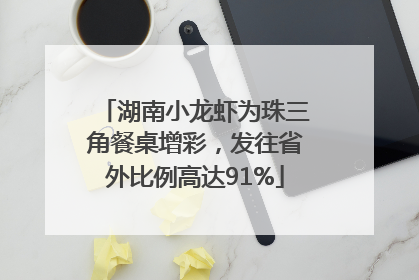 湖南小龙虾为珠三角餐桌增彩，发往省外比例高达91%