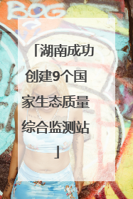 湖南成功创建9个国家生态质量综合监测站