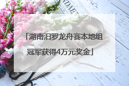 湖南汨罗龙舟赛本地组冠军获得4万元奖金