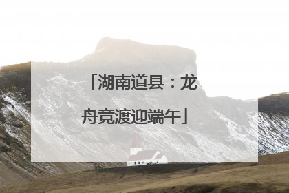 湖南道县：龙舟竞渡迎端午