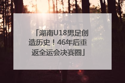 湖南U18男足创造历史！46年后重返全运会决赛圈