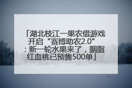 湖北枝江一果农借游戏开启“赛博助农2.0”：新一轮水果来了，胭脂红血桃已预售500单