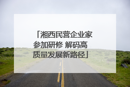 湘西民营企业家参加研修 解码高质量发展新路径