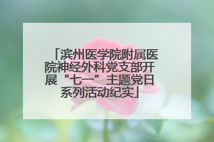 滨州医学院附属医院神经外科党支部开展“七一”主题党日系列活动纪实
