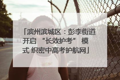 滨州滨城区：彭李街道开启 “长效护考” 模式 织密中高考护航网