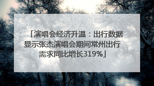演唱会经济升温：出行数据显示张杰演唱会期间常州出行需求同比增长319%