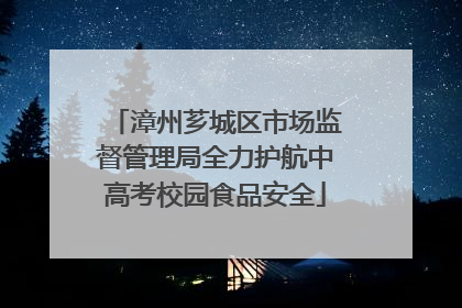 漳州芗城区市场监督管理局全力护航中高考校园食品安全