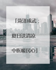菏泽成武：夏日送清凉 中医暖民心