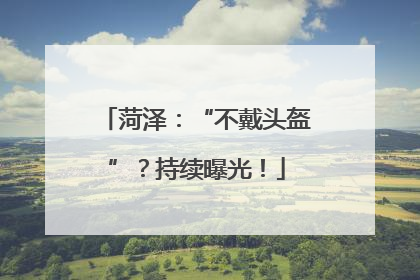 菏泽：“不戴头盔”？持续曝光！