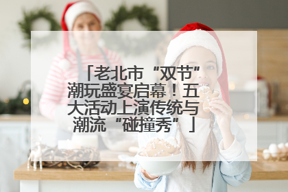 老北市“双节”潮玩盛宴启幕！五大活动上演传统与潮流“碰撞秀”