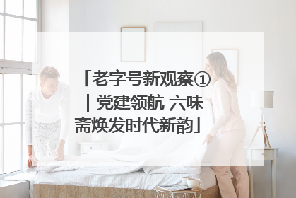老字号新观察①｜党建领航 六味斋焕发时代新韵