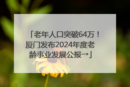 老年人口突破64万！厦门发布2024年度老龄事业发展公报→