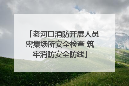 老河口消防开展人员密集场所安全检查 筑牢消防安全防线