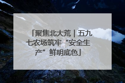 聚焦北大荒｜五九七农场筑牢“安全生产”鲜明底色