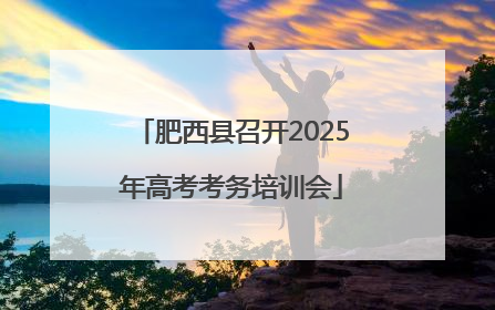 肥西县召开2025年高考考务培训会