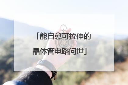 能自愈可拉伸的晶体管电路问世