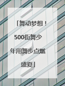舞动梦想！500街舞少年用舞步点燃盛夏