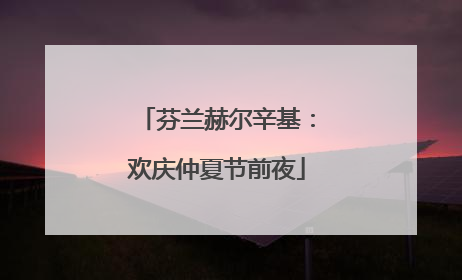 芬兰赫尔辛基：欢庆仲夏节前夜
