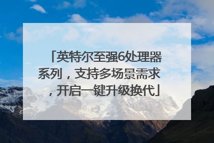 英特尔至强6处理器系列，支持多场景需求，开启一键升级换代