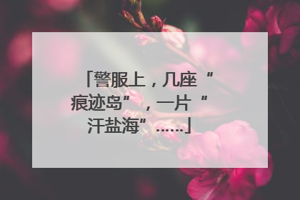 警服上，几座“痕迹岛”，一片“汗盐海”……