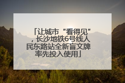 让城市“看得见”，长沙地铁6号线人民东路站全新盲文牌率先投入使用