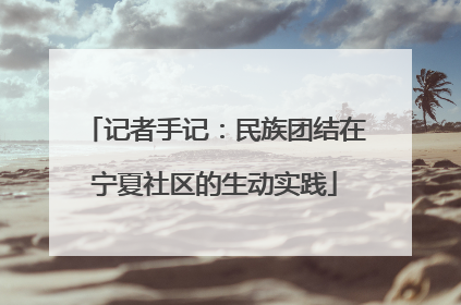 记者手记：民族团结在宁夏社区的生动实践