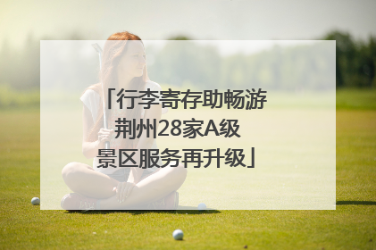 行李寄存助畅游 荆州28家A级景区服务再升级