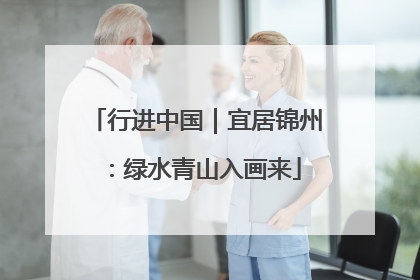 行进中国｜宜居锦州：绿水青山入画来