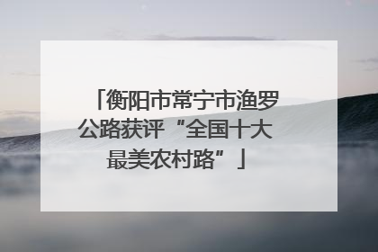 衡阳市常宁市渔罗公路获评“全国十大最美农村路”