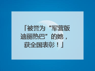被誉为“军营版迪丽热巴”的她，获全国表彰！
