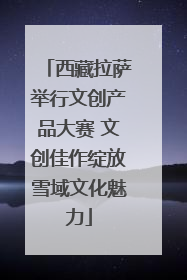 西藏拉萨举行文创产品大赛 文创佳作绽放雪域文化魅力