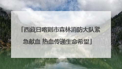 西藏日喀则市森林消防大队紧急献血 热血传递生命希望