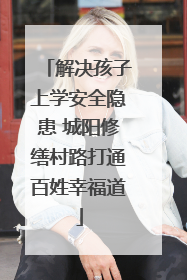 解决孩子上学安全隐患 城阳修缮村路打通百姓幸福道